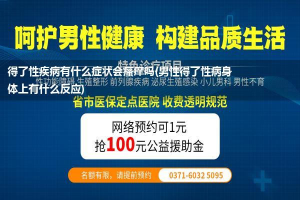 得了性疾病有什么症状会瘙痒吗(男性得了性病身体上有什么反应)